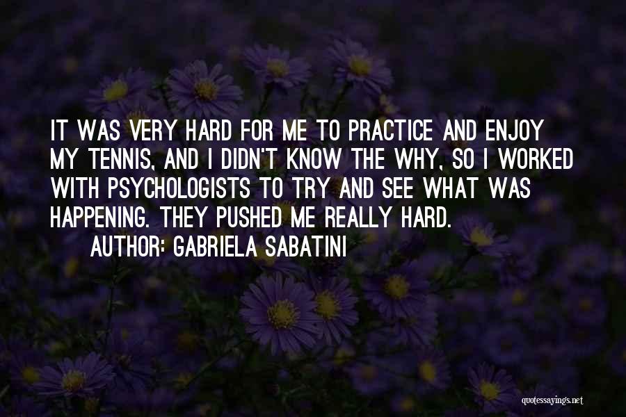 Gabriela Sabatini Quotes: It Was Very Hard For Me To Practice And Enjoy My Tennis, And I Didn't Know The Why, So I