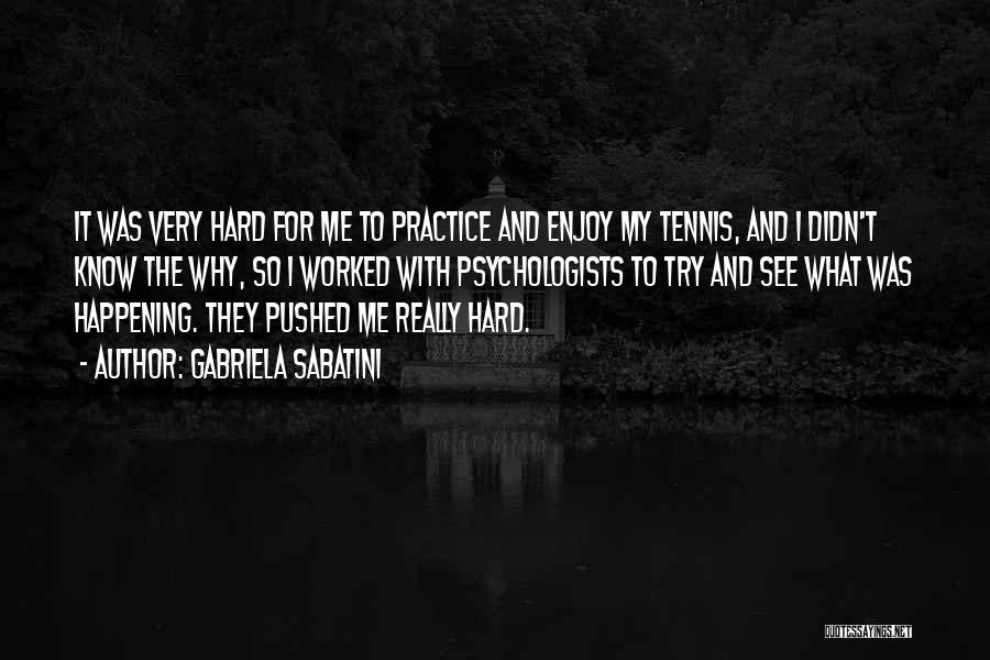 Gabriela Sabatini Quotes: It Was Very Hard For Me To Practice And Enjoy My Tennis, And I Didn't Know The Why, So I
