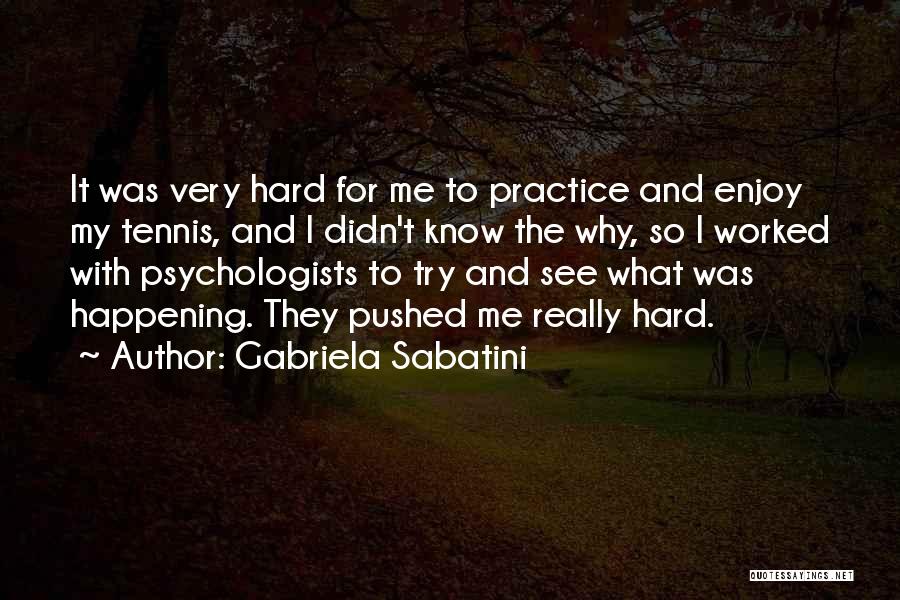 Gabriela Sabatini Quotes: It Was Very Hard For Me To Practice And Enjoy My Tennis, And I Didn't Know The Why, So I