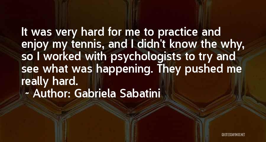 Gabriela Sabatini Quotes: It Was Very Hard For Me To Practice And Enjoy My Tennis, And I Didn't Know The Why, So I