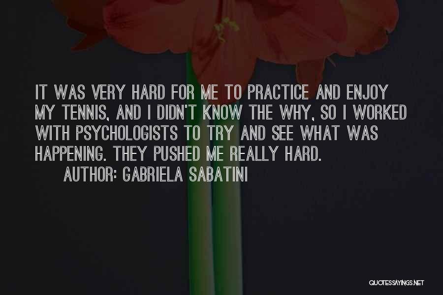 Gabriela Sabatini Quotes: It Was Very Hard For Me To Practice And Enjoy My Tennis, And I Didn't Know The Why, So I