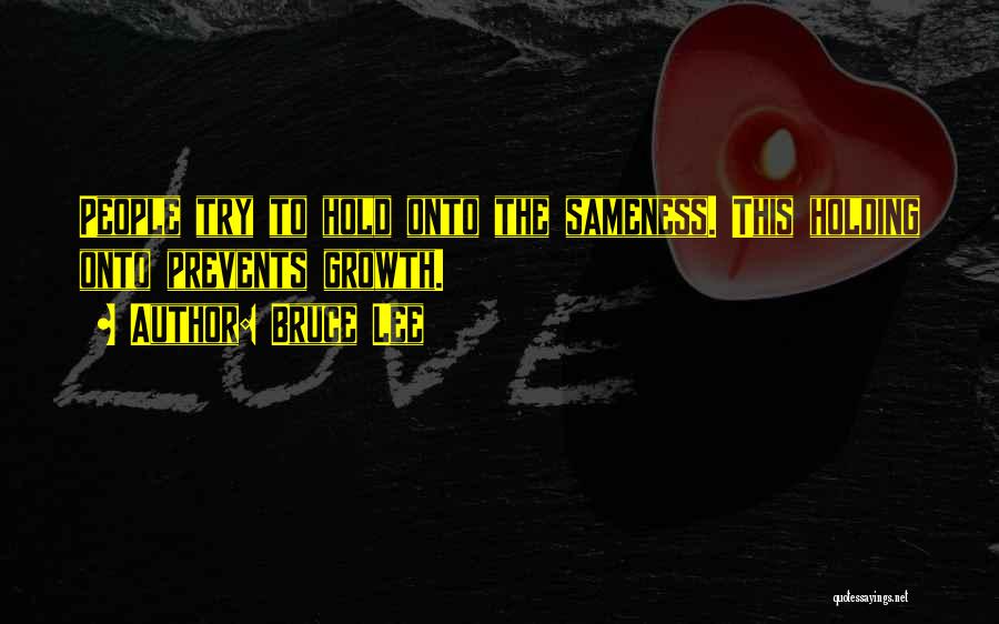 Bruce Lee Quotes: People Try To Hold Onto The Sameness. This Holding Onto Prevents Growth.