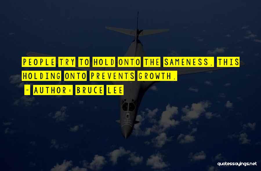 Bruce Lee Quotes: People Try To Hold Onto The Sameness. This Holding Onto Prevents Growth.