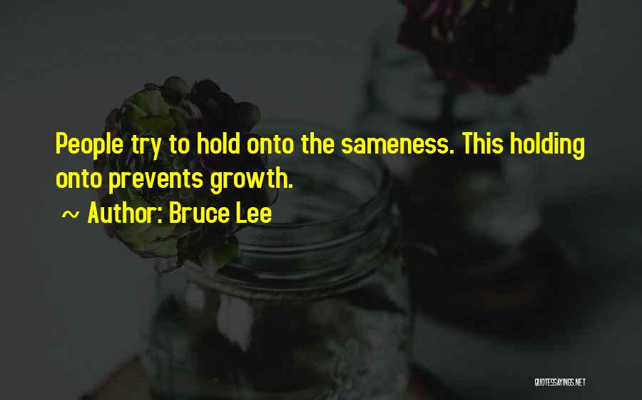 Bruce Lee Quotes: People Try To Hold Onto The Sameness. This Holding Onto Prevents Growth.
