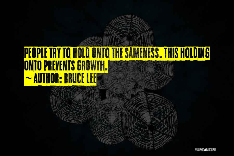 Bruce Lee Quotes: People Try To Hold Onto The Sameness. This Holding Onto Prevents Growth.