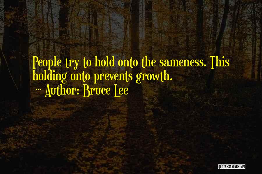 Bruce Lee Quotes: People Try To Hold Onto The Sameness. This Holding Onto Prevents Growth.