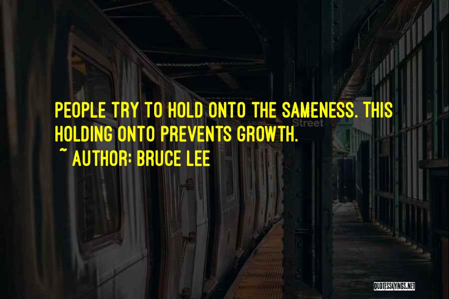 Bruce Lee Quotes: People Try To Hold Onto The Sameness. This Holding Onto Prevents Growth.