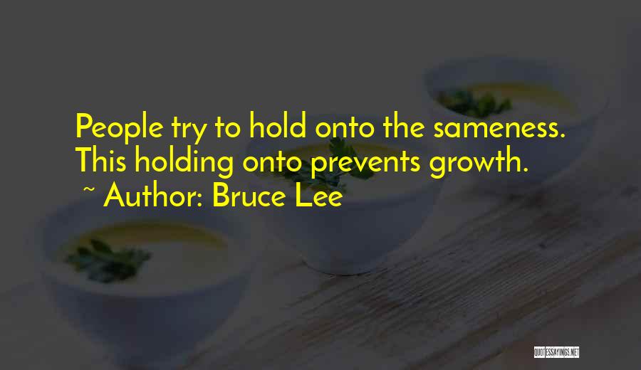 Bruce Lee Quotes: People Try To Hold Onto The Sameness. This Holding Onto Prevents Growth.