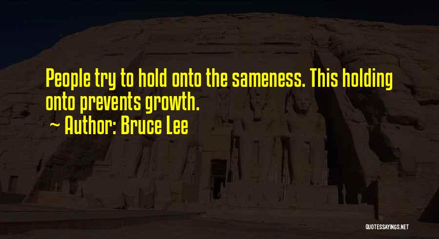 Bruce Lee Quotes: People Try To Hold Onto The Sameness. This Holding Onto Prevents Growth.