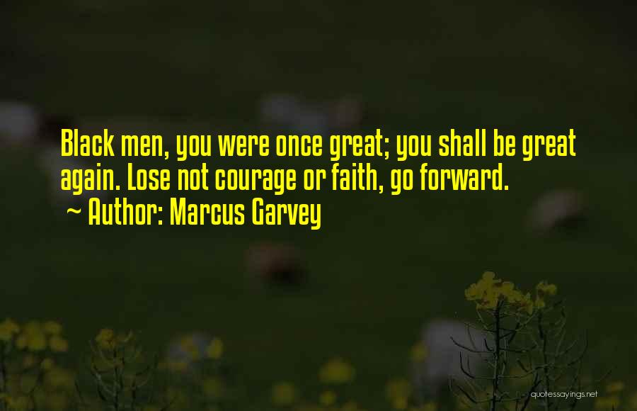 Marcus Garvey Quotes: Black Men, You Were Once Great; You Shall Be Great Again. Lose Not Courage Or Faith, Go Forward.