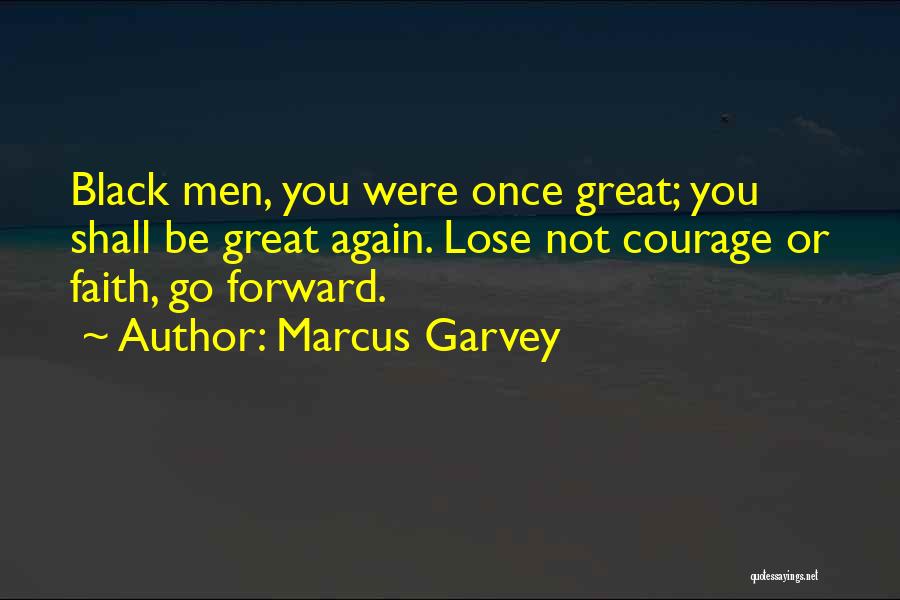 Marcus Garvey Quotes: Black Men, You Were Once Great; You Shall Be Great Again. Lose Not Courage Or Faith, Go Forward.
