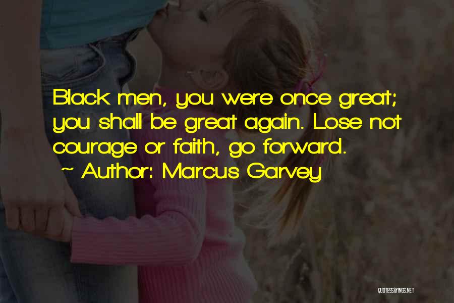 Marcus Garvey Quotes: Black Men, You Were Once Great; You Shall Be Great Again. Lose Not Courage Or Faith, Go Forward.