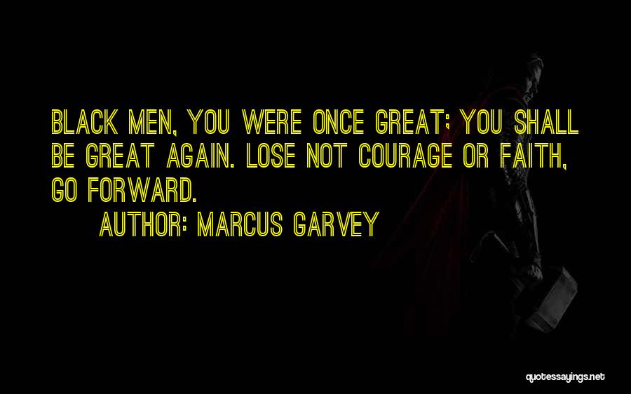 Marcus Garvey Quotes: Black Men, You Were Once Great; You Shall Be Great Again. Lose Not Courage Or Faith, Go Forward.