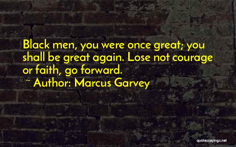 Marcus Garvey Quotes: Black Men, You Were Once Great; You Shall Be Great Again. Lose Not Courage Or Faith, Go Forward.