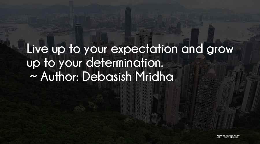 Debasish Mridha Quotes: Live Up To Your Expectation And Grow Up To Your Determination.