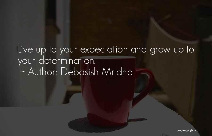 Debasish Mridha Quotes: Live Up To Your Expectation And Grow Up To Your Determination.