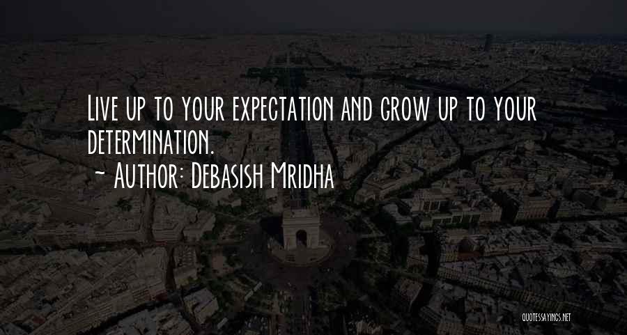 Debasish Mridha Quotes: Live Up To Your Expectation And Grow Up To Your Determination.