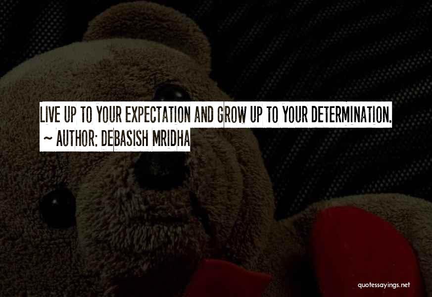 Debasish Mridha Quotes: Live Up To Your Expectation And Grow Up To Your Determination.