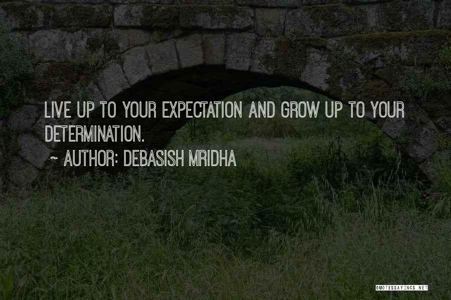 Debasish Mridha Quotes: Live Up To Your Expectation And Grow Up To Your Determination.