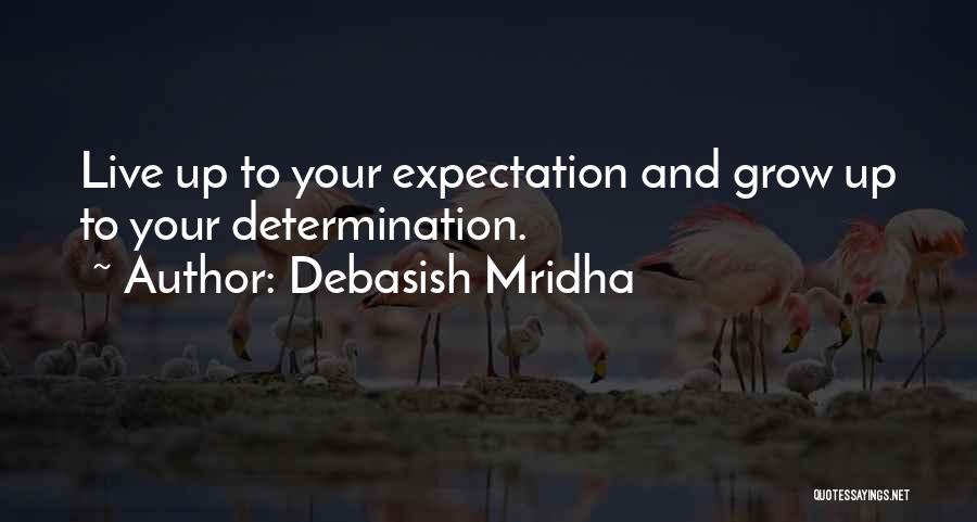 Debasish Mridha Quotes: Live Up To Your Expectation And Grow Up To Your Determination.