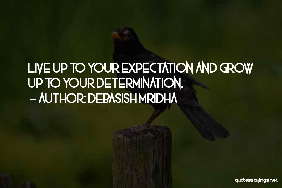 Debasish Mridha Quotes: Live Up To Your Expectation And Grow Up To Your Determination.