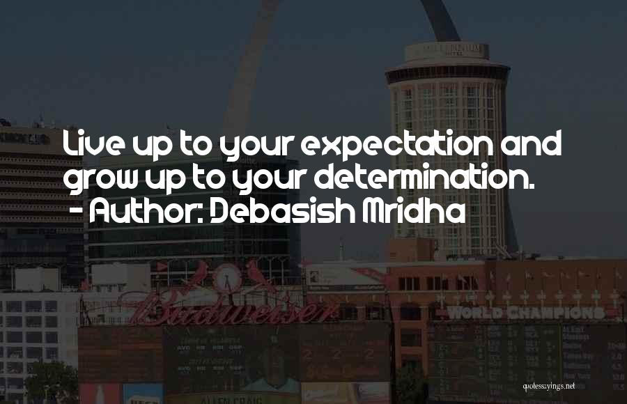 Debasish Mridha Quotes: Live Up To Your Expectation And Grow Up To Your Determination.