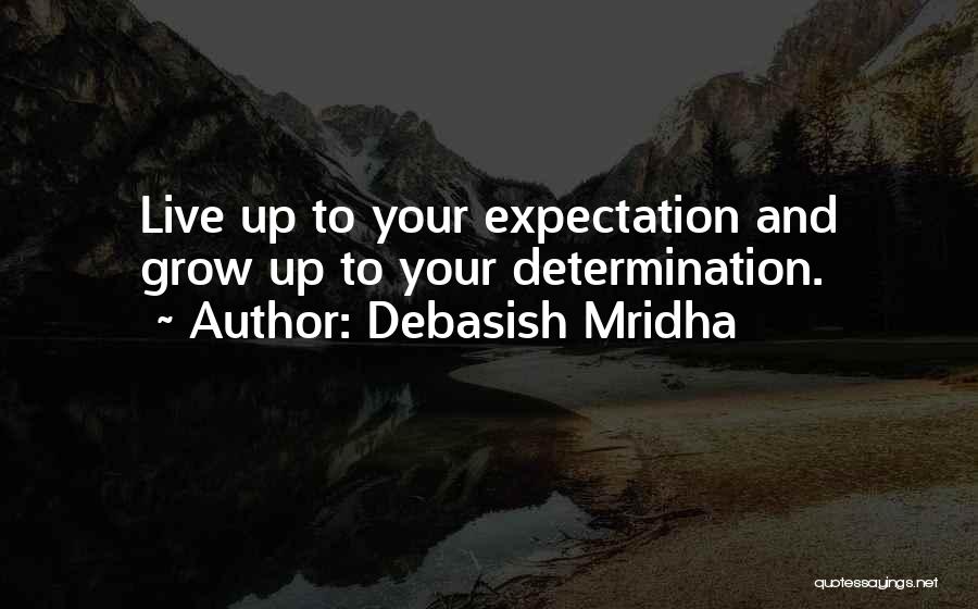 Debasish Mridha Quotes: Live Up To Your Expectation And Grow Up To Your Determination.