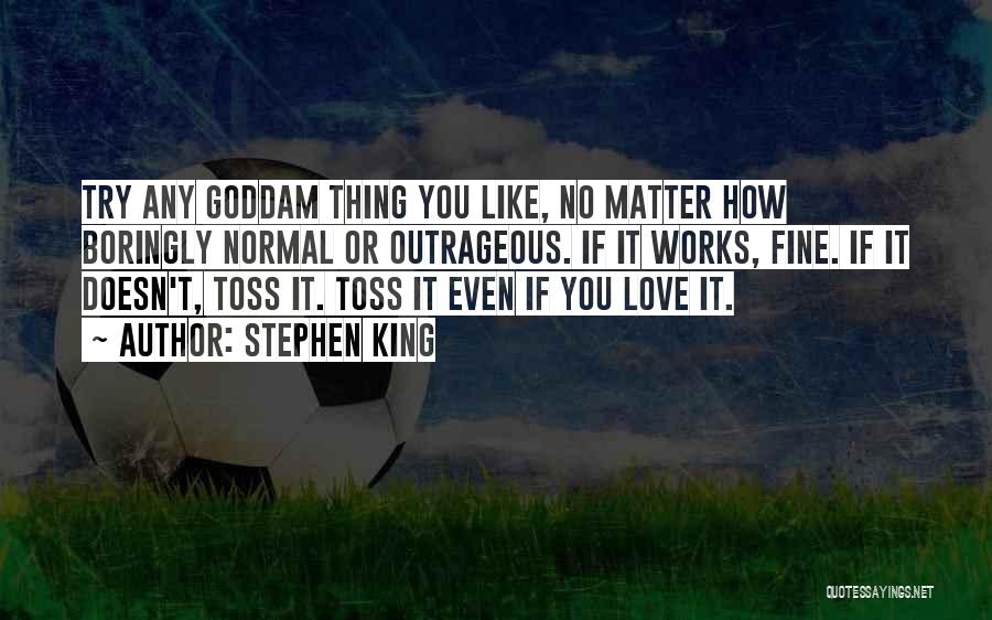 Stephen King Quotes: Try Any Goddam Thing You Like, No Matter How Boringly Normal Or Outrageous. If It Works, Fine. If It Doesn't,