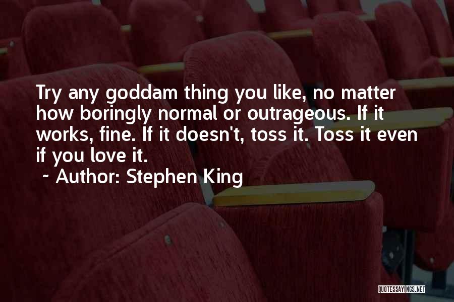 Stephen King Quotes: Try Any Goddam Thing You Like, No Matter How Boringly Normal Or Outrageous. If It Works, Fine. If It Doesn't,