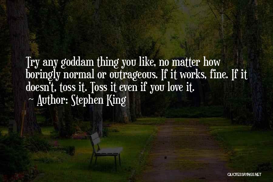 Stephen King Quotes: Try Any Goddam Thing You Like, No Matter How Boringly Normal Or Outrageous. If It Works, Fine. If It Doesn't,