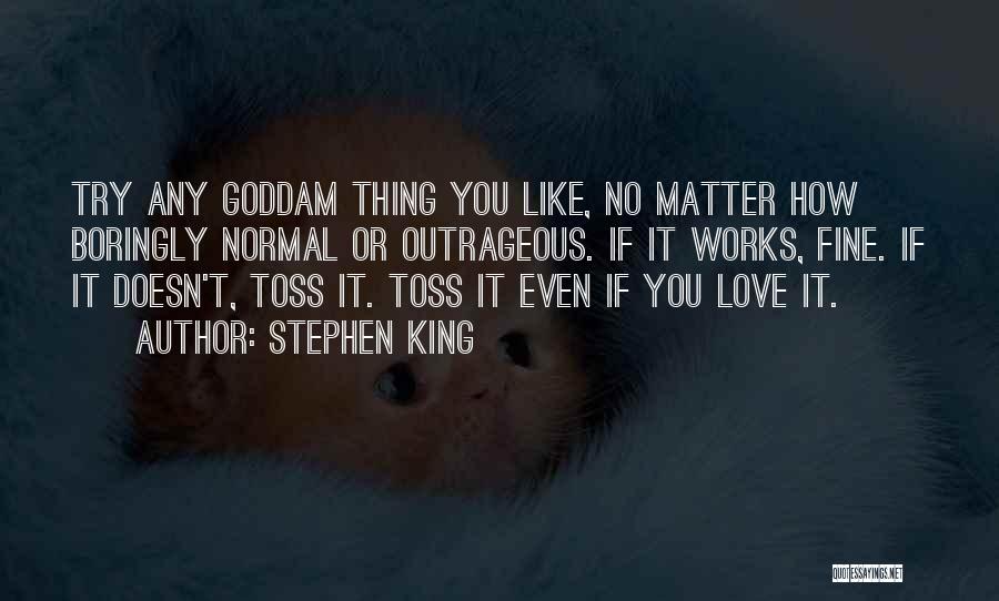 Stephen King Quotes: Try Any Goddam Thing You Like, No Matter How Boringly Normal Or Outrageous. If It Works, Fine. If It Doesn't,