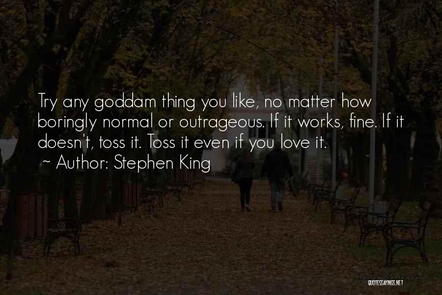 Stephen King Quotes: Try Any Goddam Thing You Like, No Matter How Boringly Normal Or Outrageous. If It Works, Fine. If It Doesn't,