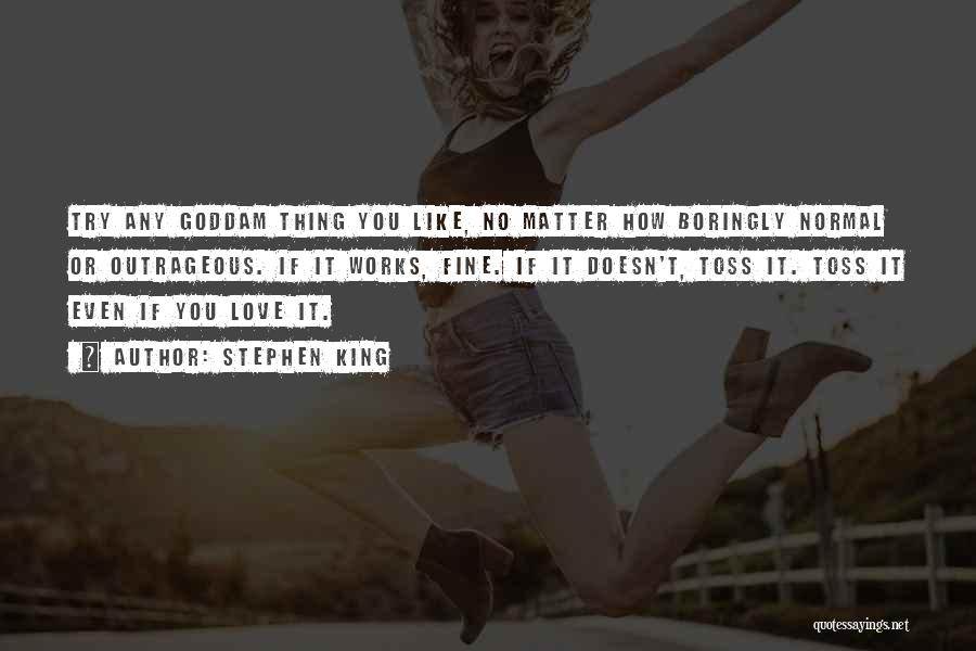 Stephen King Quotes: Try Any Goddam Thing You Like, No Matter How Boringly Normal Or Outrageous. If It Works, Fine. If It Doesn't,