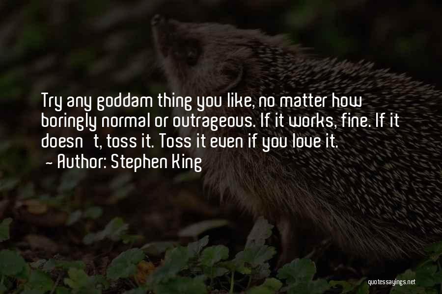 Stephen King Quotes: Try Any Goddam Thing You Like, No Matter How Boringly Normal Or Outrageous. If It Works, Fine. If It Doesn't,