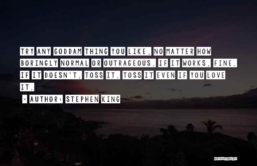 Stephen King Quotes: Try Any Goddam Thing You Like, No Matter How Boringly Normal Or Outrageous. If It Works, Fine. If It Doesn't,