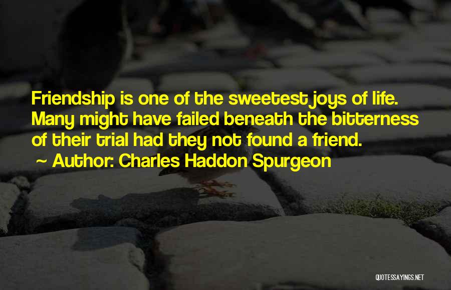 Charles Haddon Spurgeon Quotes: Friendship Is One Of The Sweetest Joys Of Life. Many Might Have Failed Beneath The Bitterness Of Their Trial Had