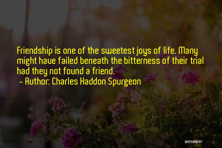 Charles Haddon Spurgeon Quotes: Friendship Is One Of The Sweetest Joys Of Life. Many Might Have Failed Beneath The Bitterness Of Their Trial Had