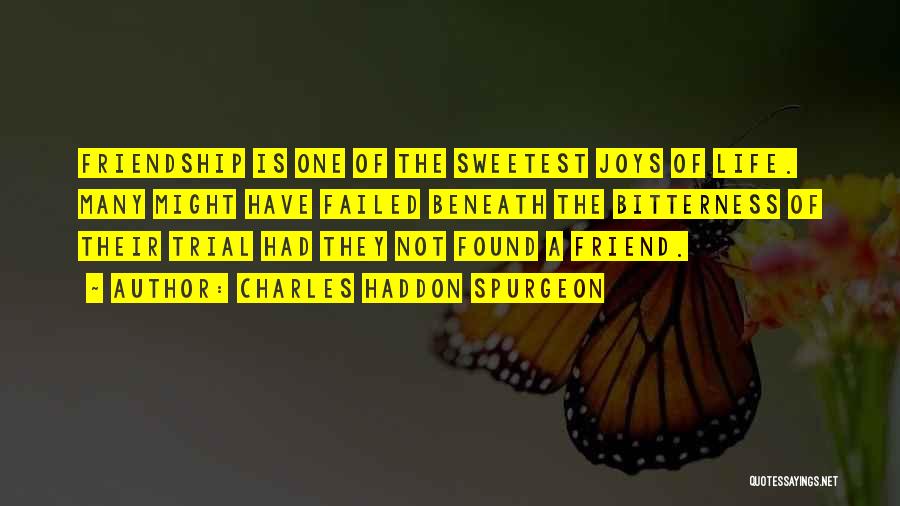 Charles Haddon Spurgeon Quotes: Friendship Is One Of The Sweetest Joys Of Life. Many Might Have Failed Beneath The Bitterness Of Their Trial Had