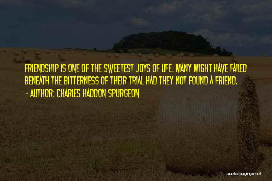 Charles Haddon Spurgeon Quotes: Friendship Is One Of The Sweetest Joys Of Life. Many Might Have Failed Beneath The Bitterness Of Their Trial Had