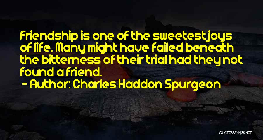 Charles Haddon Spurgeon Quotes: Friendship Is One Of The Sweetest Joys Of Life. Many Might Have Failed Beneath The Bitterness Of Their Trial Had