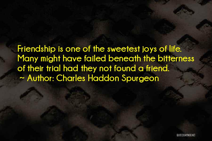 Charles Haddon Spurgeon Quotes: Friendship Is One Of The Sweetest Joys Of Life. Many Might Have Failed Beneath The Bitterness Of Their Trial Had