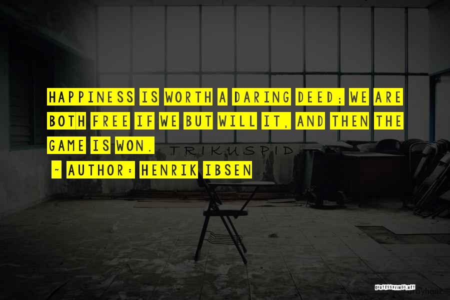 Henrik Ibsen Quotes: Happiness Is Worth A Daring Deed; We Are Both Free If We But Will It, And Then The Game Is