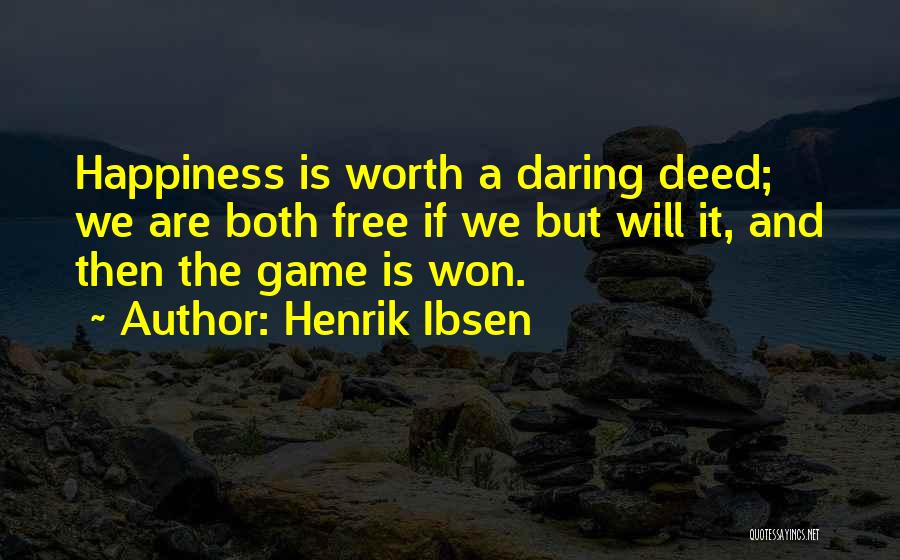 Henrik Ibsen Quotes: Happiness Is Worth A Daring Deed; We Are Both Free If We But Will It, And Then The Game Is