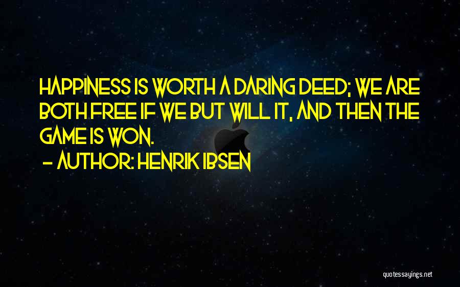 Henrik Ibsen Quotes: Happiness Is Worth A Daring Deed; We Are Both Free If We But Will It, And Then The Game Is