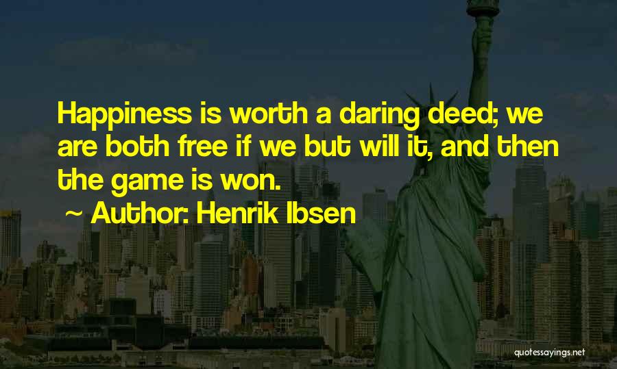 Henrik Ibsen Quotes: Happiness Is Worth A Daring Deed; We Are Both Free If We But Will It, And Then The Game Is