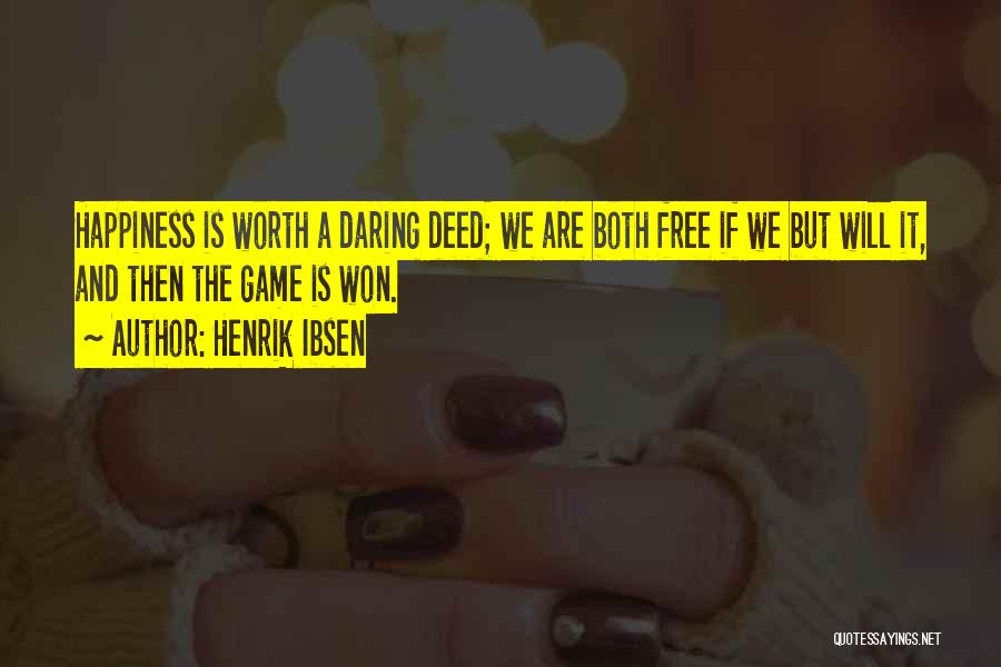 Henrik Ibsen Quotes: Happiness Is Worth A Daring Deed; We Are Both Free If We But Will It, And Then The Game Is