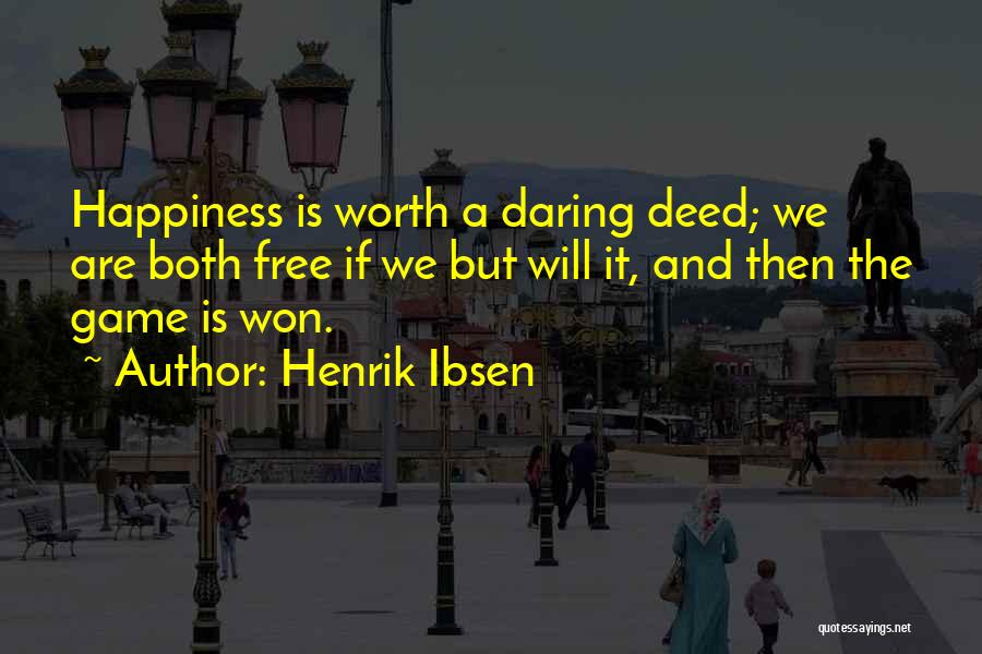 Henrik Ibsen Quotes: Happiness Is Worth A Daring Deed; We Are Both Free If We But Will It, And Then The Game Is