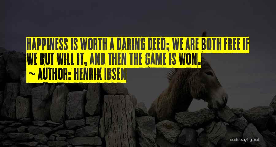 Henrik Ibsen Quotes: Happiness Is Worth A Daring Deed; We Are Both Free If We But Will It, And Then The Game Is