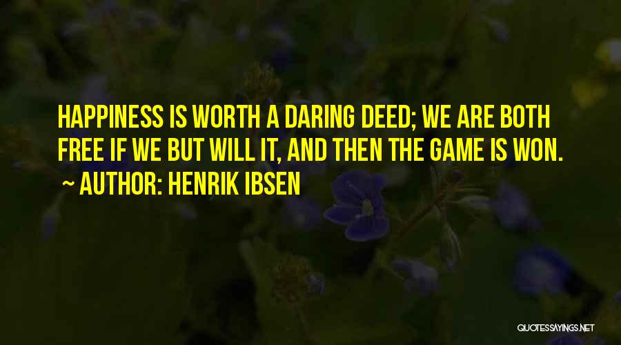 Henrik Ibsen Quotes: Happiness Is Worth A Daring Deed; We Are Both Free If We But Will It, And Then The Game Is