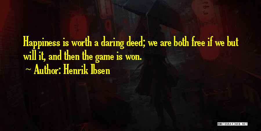 Henrik Ibsen Quotes: Happiness Is Worth A Daring Deed; We Are Both Free If We But Will It, And Then The Game Is